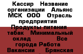 Кассир › Название организации ­ Альянс-МСК, ООО › Отрасль предприятия ­ Продукты питания, табак › Минимальный оклад ­ 25 000 - Все города Работа » Вакансии   . Брянская обл.